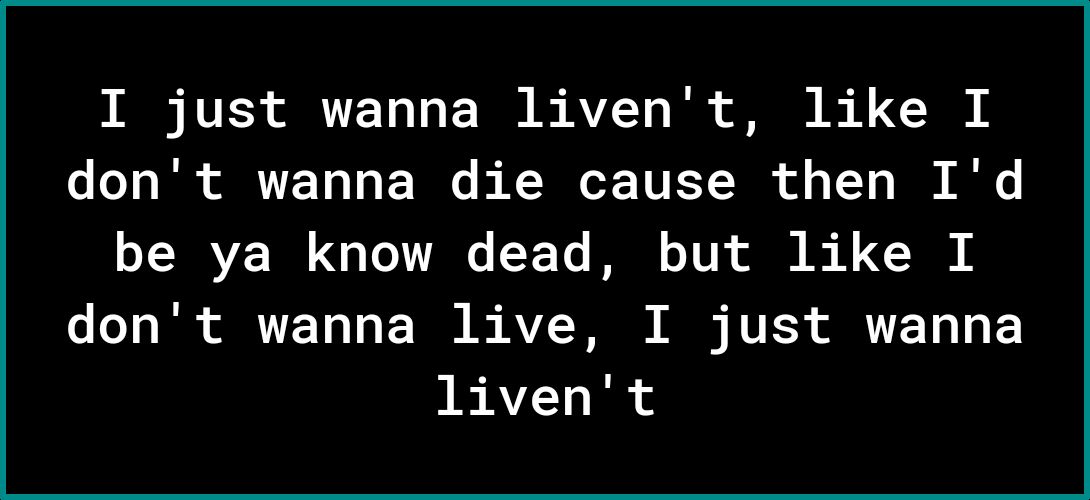 N RVES R TTF To 1o F T I AVZT o I o e A R dont wanna die cause then Id o T IVE W g LoTANe F Ye IR o TV o e 1 o FoTo Tl i T T o F T I AVZTN N NV 3 Yg T IRAYZ T R