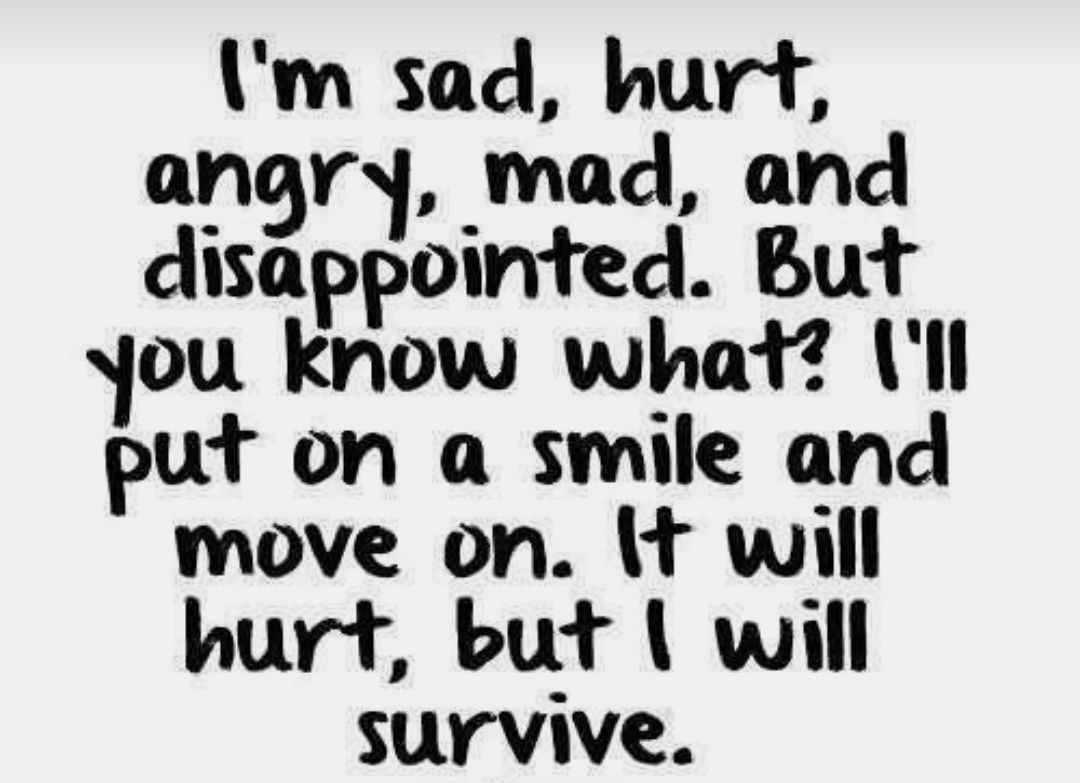 Im sad hurt angry mad and disappointed But ou know what ll put on a smile and move on will hurt but will survive