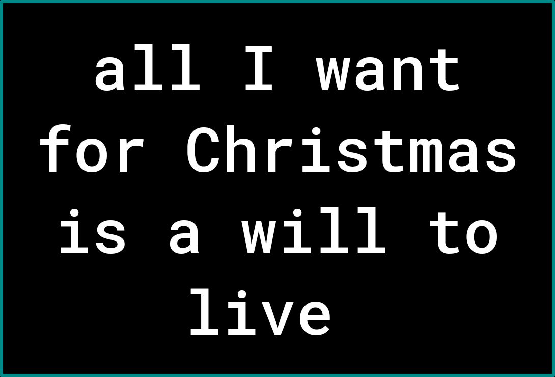 all I want for Christmas is a will to live