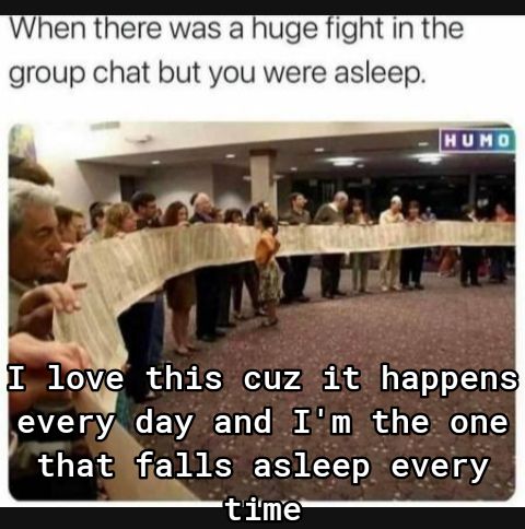 When there was a huge fight in the group chat but you were asleep I loyve this cuz it happens every day and Im the one that fialls asleep every time