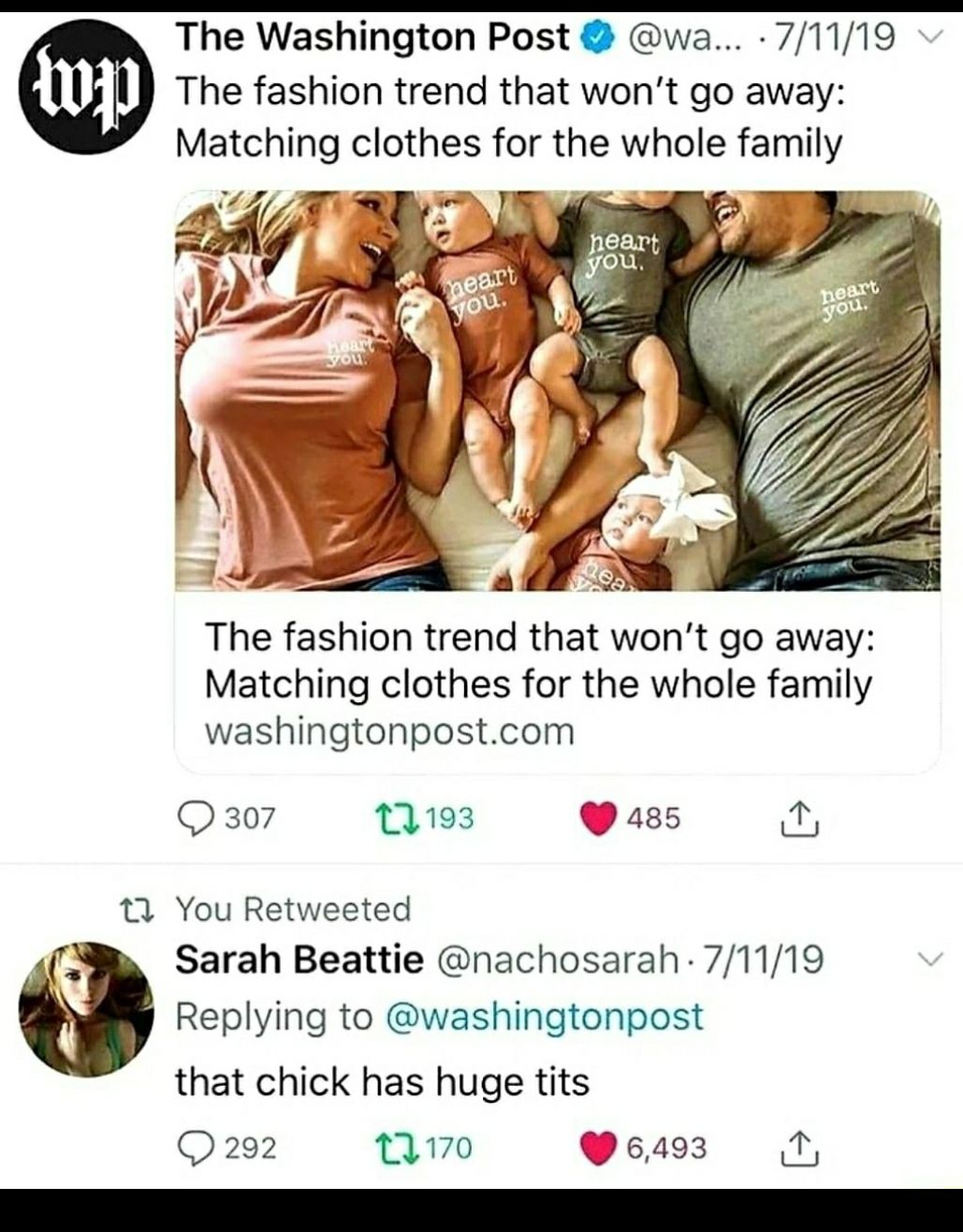 The Washington Post wa 71119 The fashion trend that wont go away Matching clothes for the whole family Q b N The fashion trend that wont go away Matching clothes for the whole family washingtonpostcom Q 307 1193 485 T 10 You Retweeted Sarah Beattie nachosarah 71119 Replying to washingtonpost that chick has huge tits O 292 170 6493 D