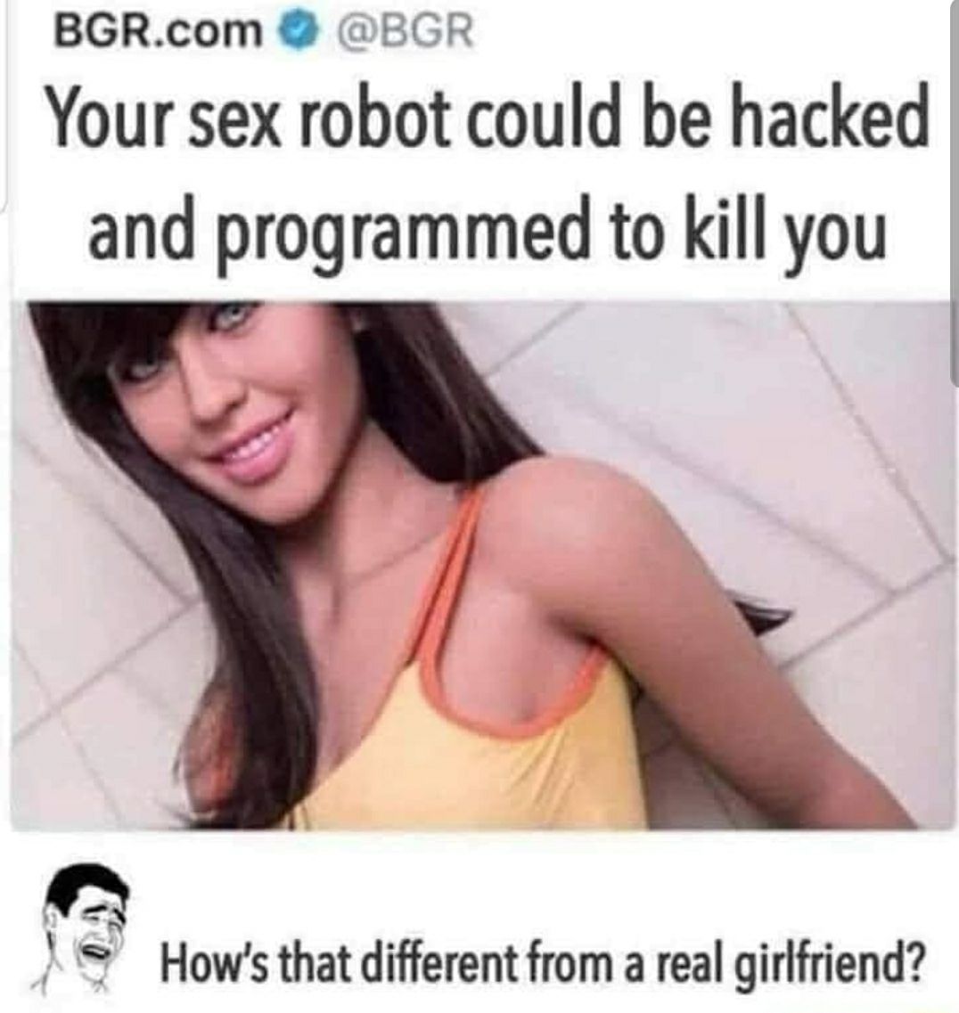 BGRcom BGR Your sex robot could be hacked and programmed to kill you S Hows that different from a real girlfriend