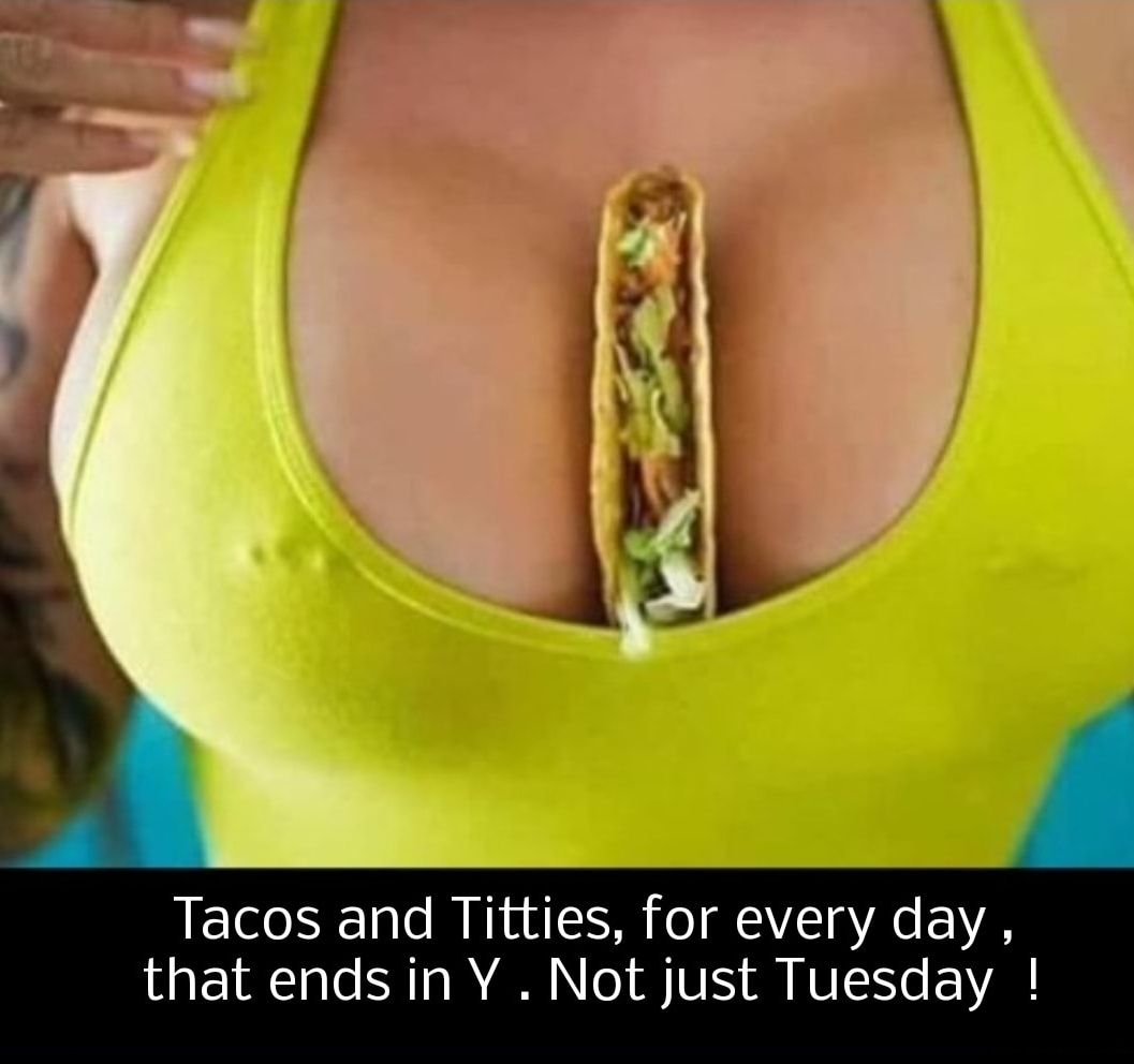 Tacos and Titties for every day that ends in Y Not just Tuesday