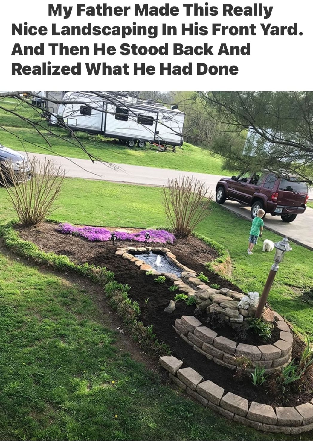 My Father Made This Really Nice Landscaping In His Front Yard And Then He Stood Back And Realized What He Had Done