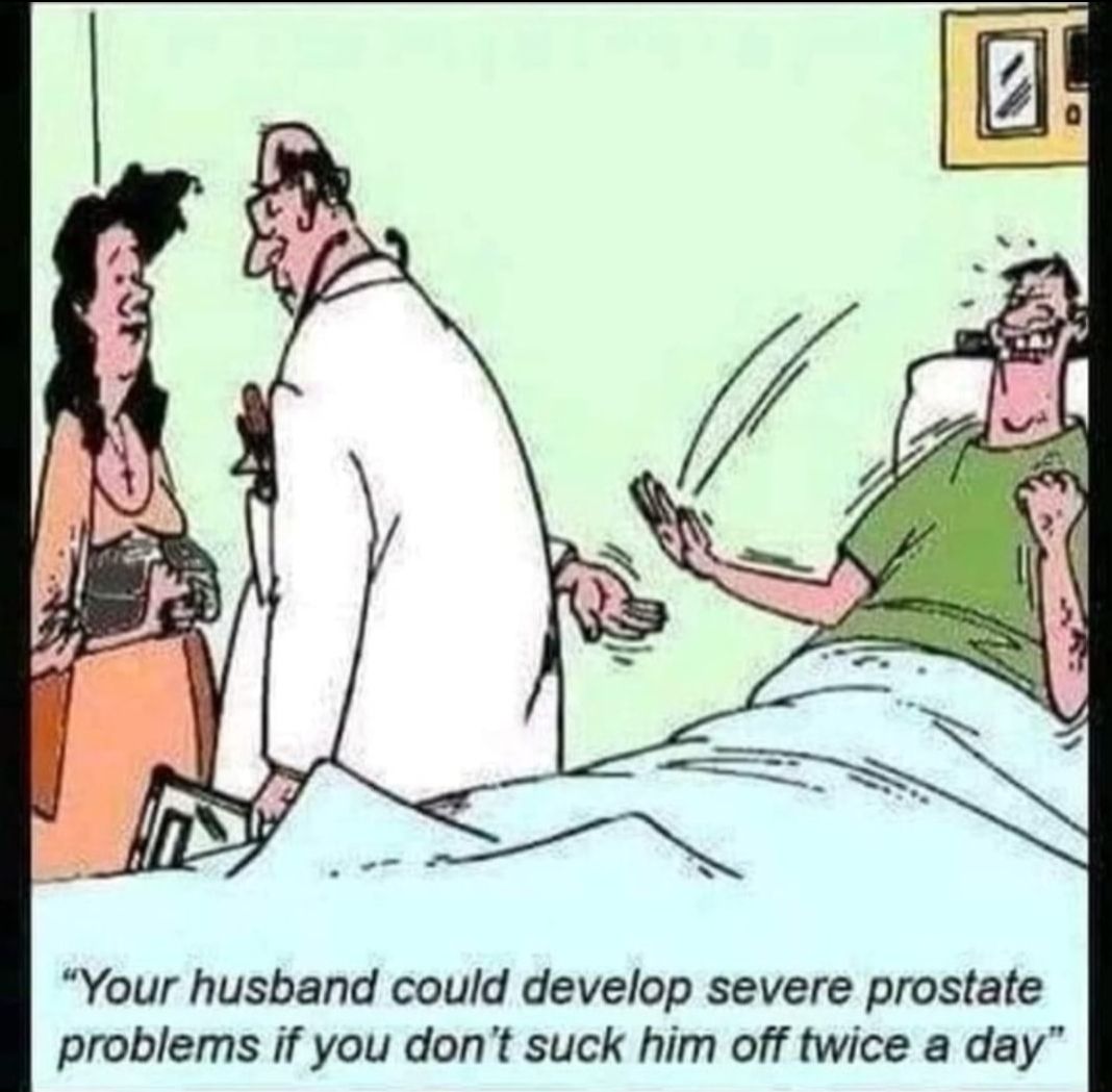 Your husband could develop severe prostate problems if you dont suck him off twice a day