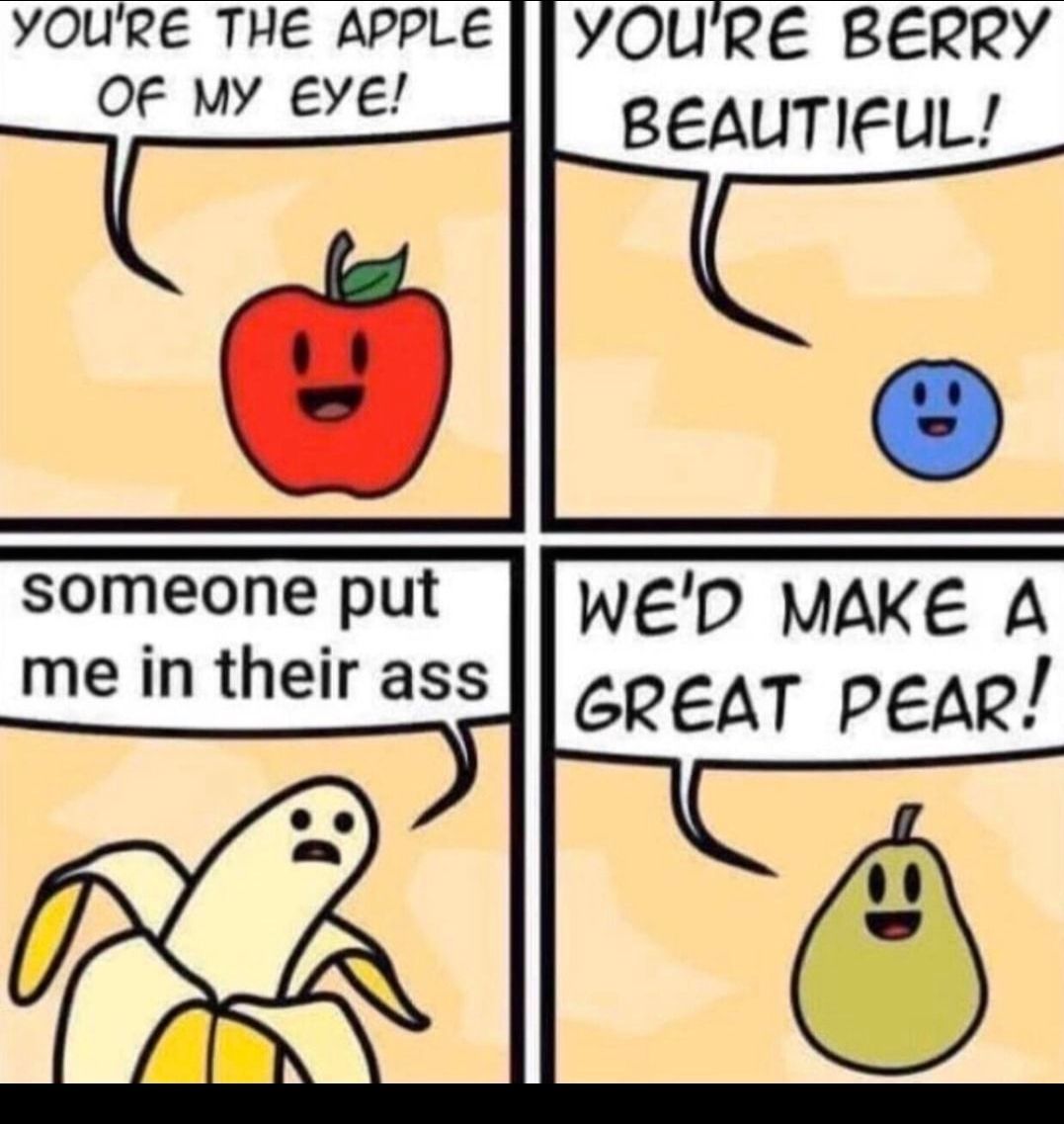 YOURE THE APPLE YOURE BERRY oe uy Sve BEAUTIFUL someone put WED MAKE A me in their ass soeat pear