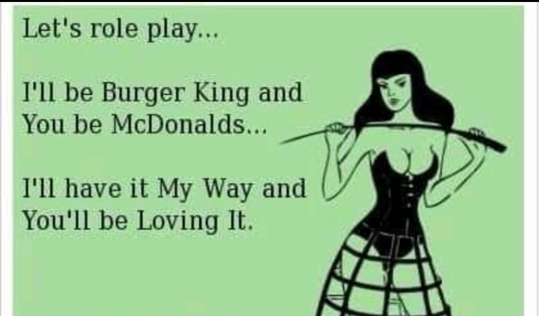 Lets role play Ill be Burger King and You be McDonalds Ill have it My Way and Youll be Loving It