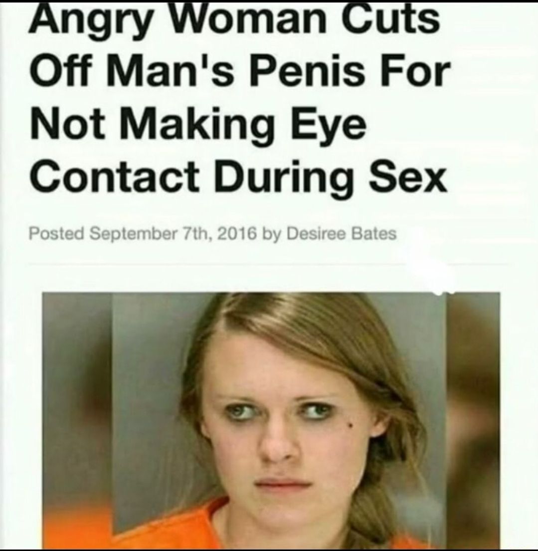 Angry Woman Cuts Off Mans Penis For Not Making Eye Contact During Sex Posted September 7th 2016 by Desiree Bates