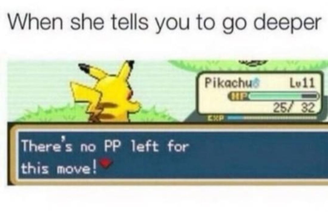 When she tells you to go deeper v i 24 4 b S Pikachu Lell i PO o o Y 267 32 P l cup e e e e e e ee Theres no PP left for this move