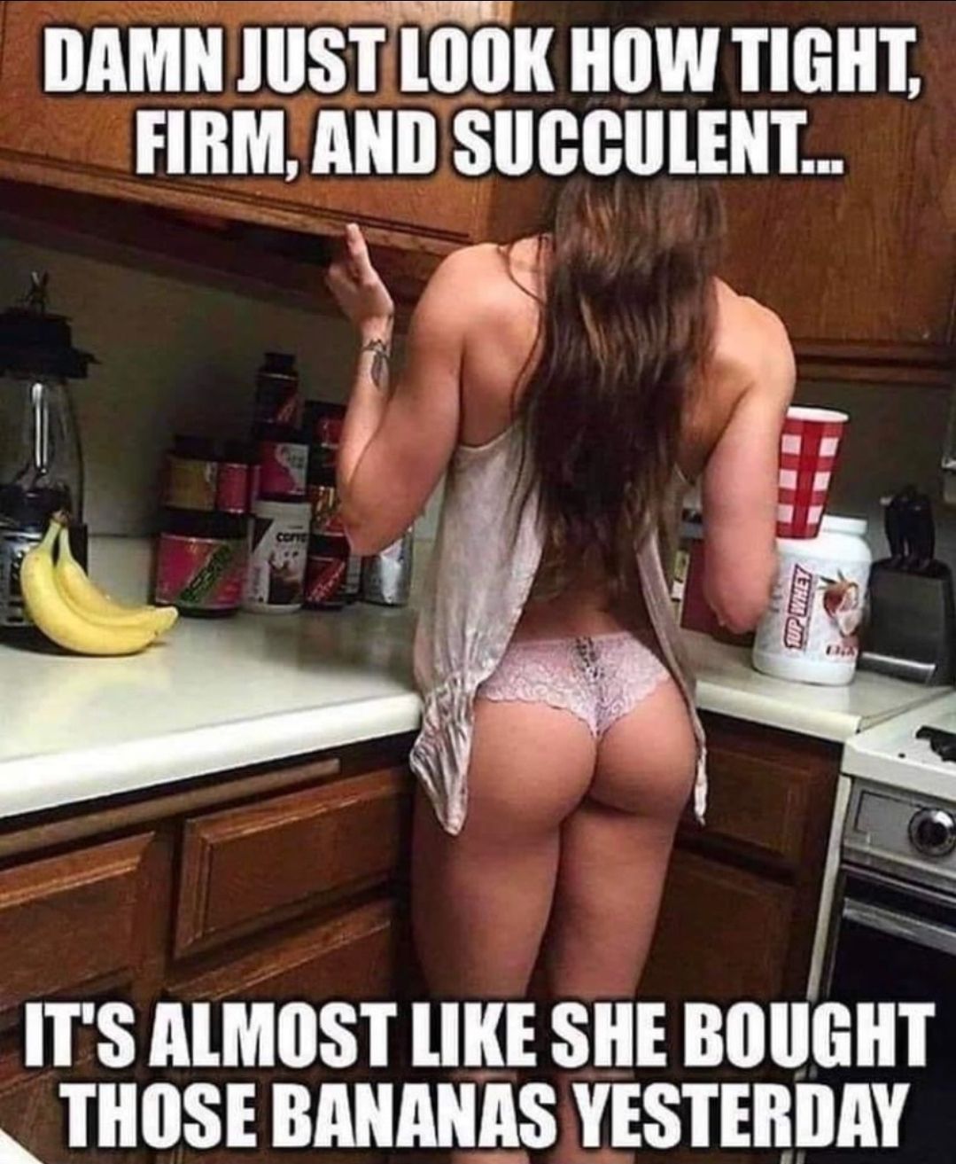 DAMN JUSTLOOK HOW TIGHT FIRM AND SUCCULENT ITS ALMOST LIKE SHE BOUGHT _ THOSE BANANAS YESTERDAY