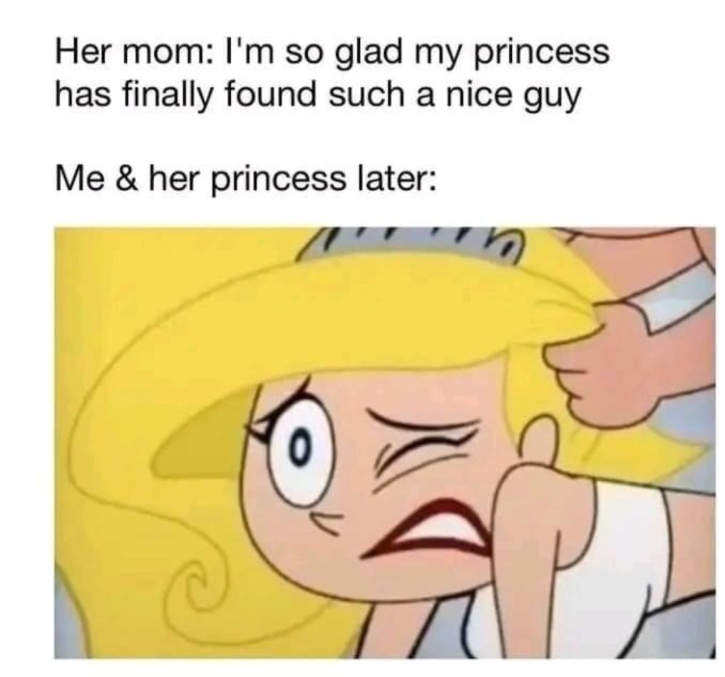 Her mom Im so glad my princess has finally found such a nice guy Me her princess later