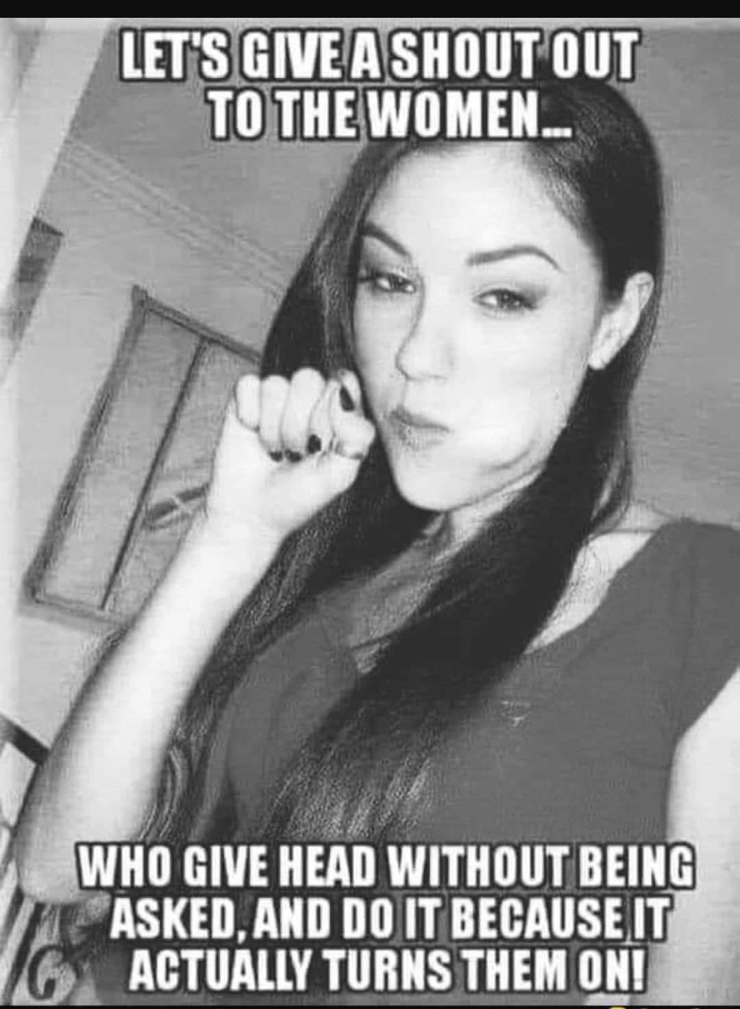 SRWHO GIVE HEAD WITHOUT BEING 77 ASKED AND DO IT BECAUSE T ACTUALLY TURNS THEM ONI