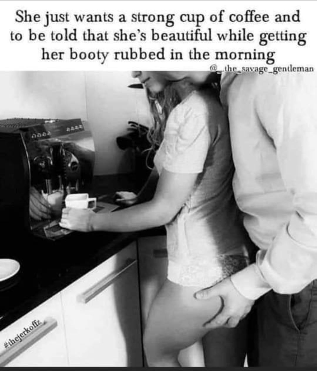 She just wants a strong cup of coffee and to be told that shes beautiful while getting her booty rubbed in the morning e savage_gentleman 2