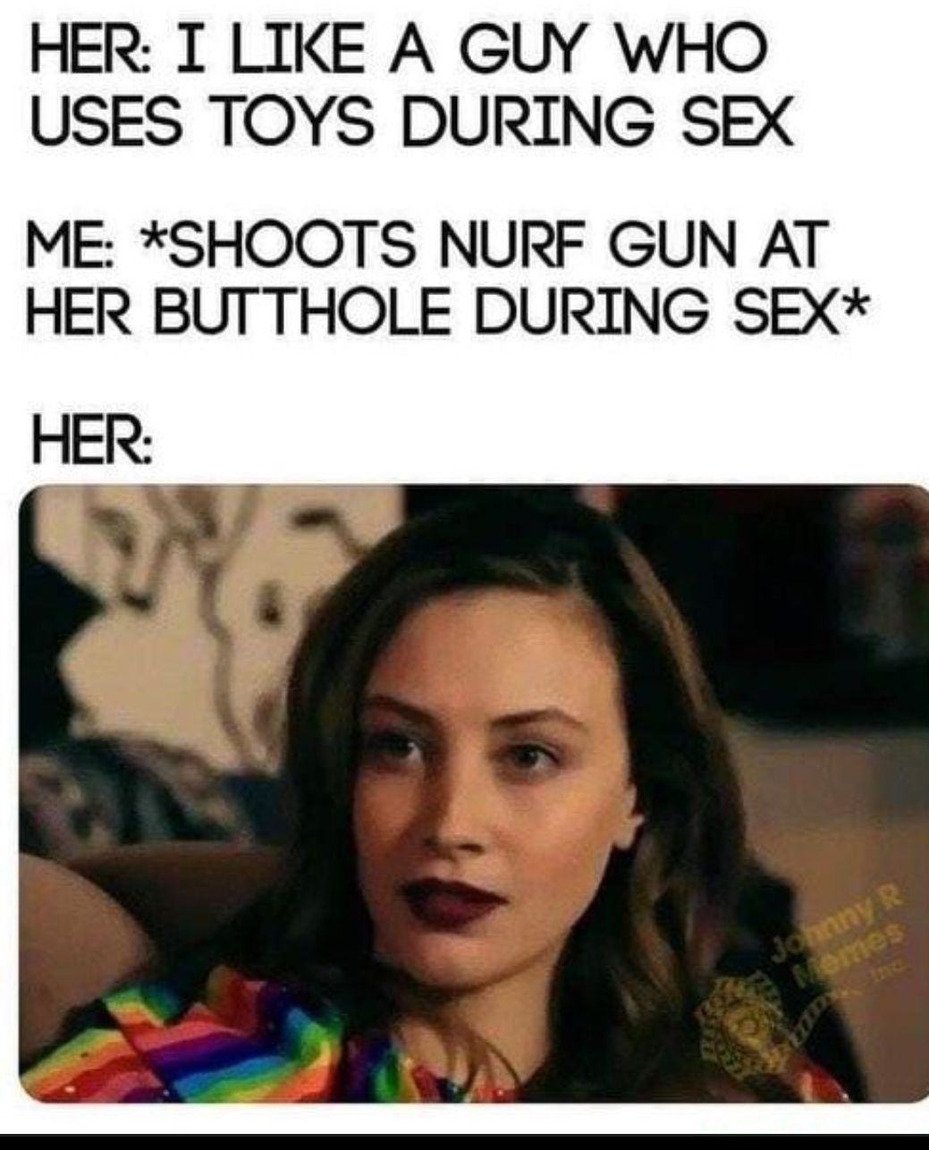 HER I LIKE A GUY WHO USES TOYS DURING SEX ME SHOOTS NURF GUN AT HER BUTTHOLE DURING SEX HER