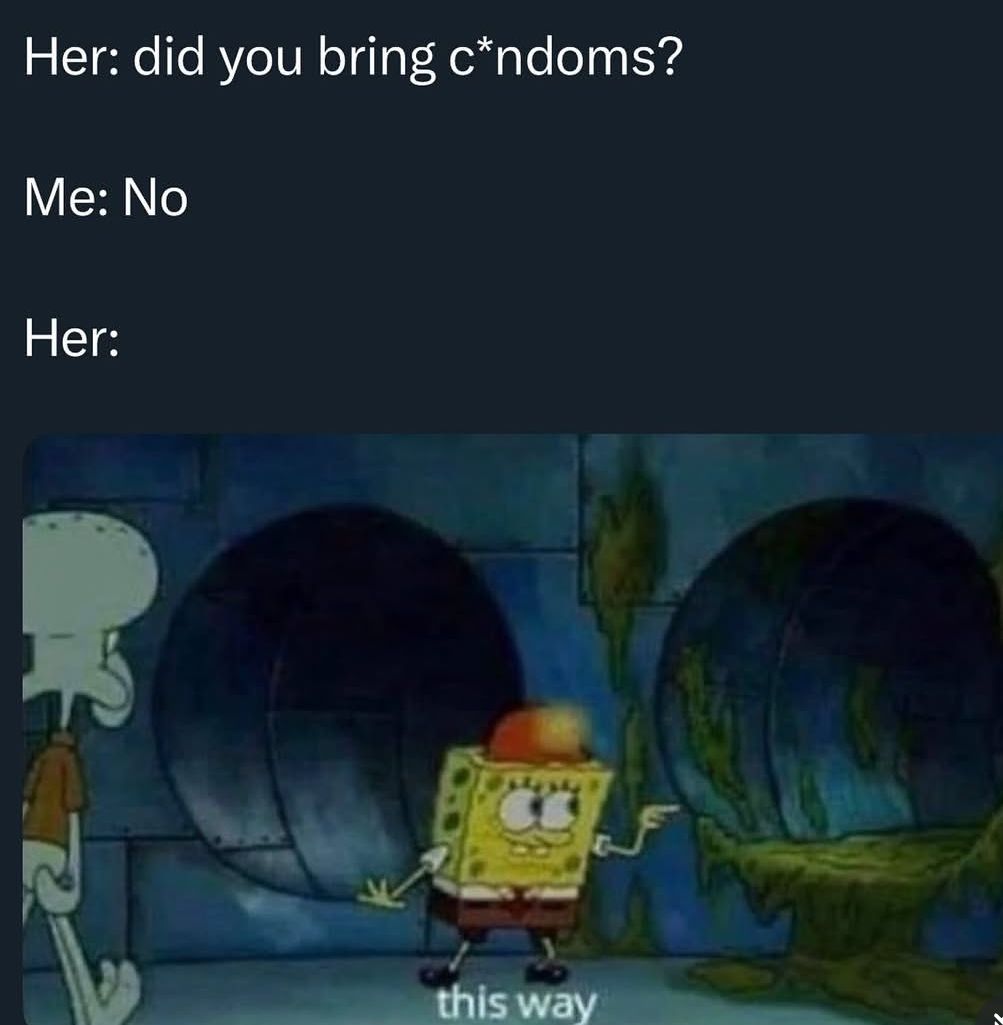 Her: did you bring c*ndoms? Me: No Her: this way