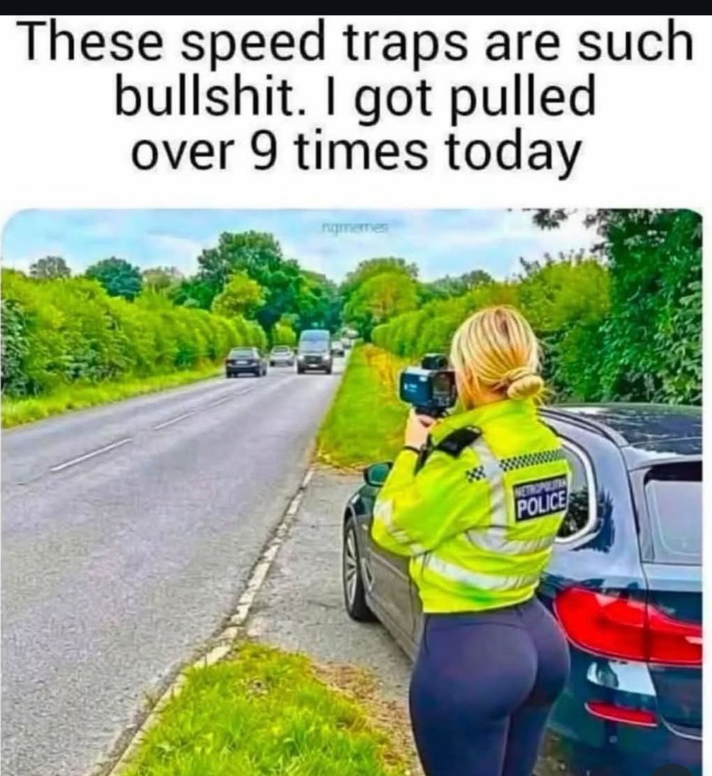 These speed traps are such bullshit. I got pulled over 9 times today
