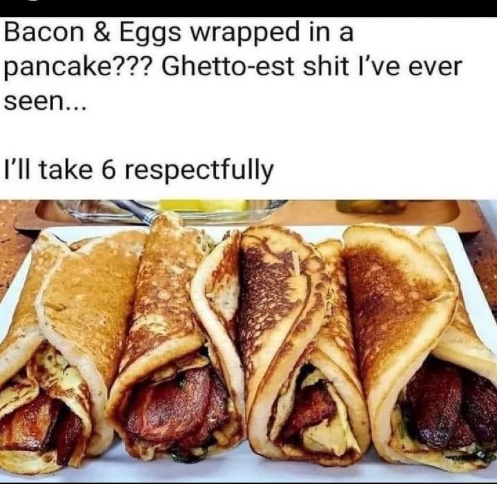 Bacon Eggs wrapped in a pancake Ghetto est shit Ive ever seen Ill take 6 respectfully TN