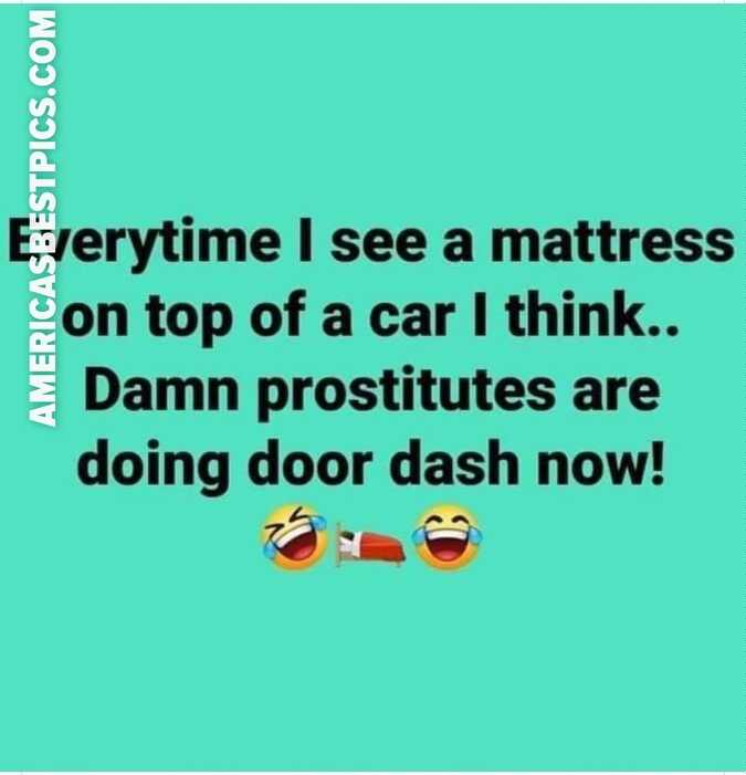 o Hede rytime see a mattress on top of a car think Damn prostitutes are doing door dash now m