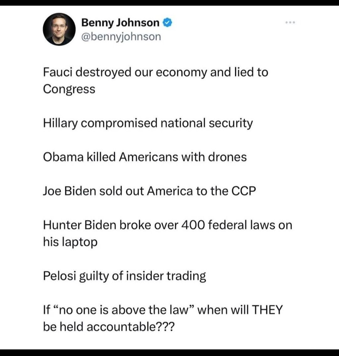 Benny Johnson bennyjohnson Fauci destroyed our economy and lied to Congress Hillary compromised national security Obama killed Americans with drones Joe Biden sold out America to the CCP Hunter Biden broke over 400 federal laws on his laptop Pelosi guilty of insider trading If no one is above the law when will THEY be held accountable