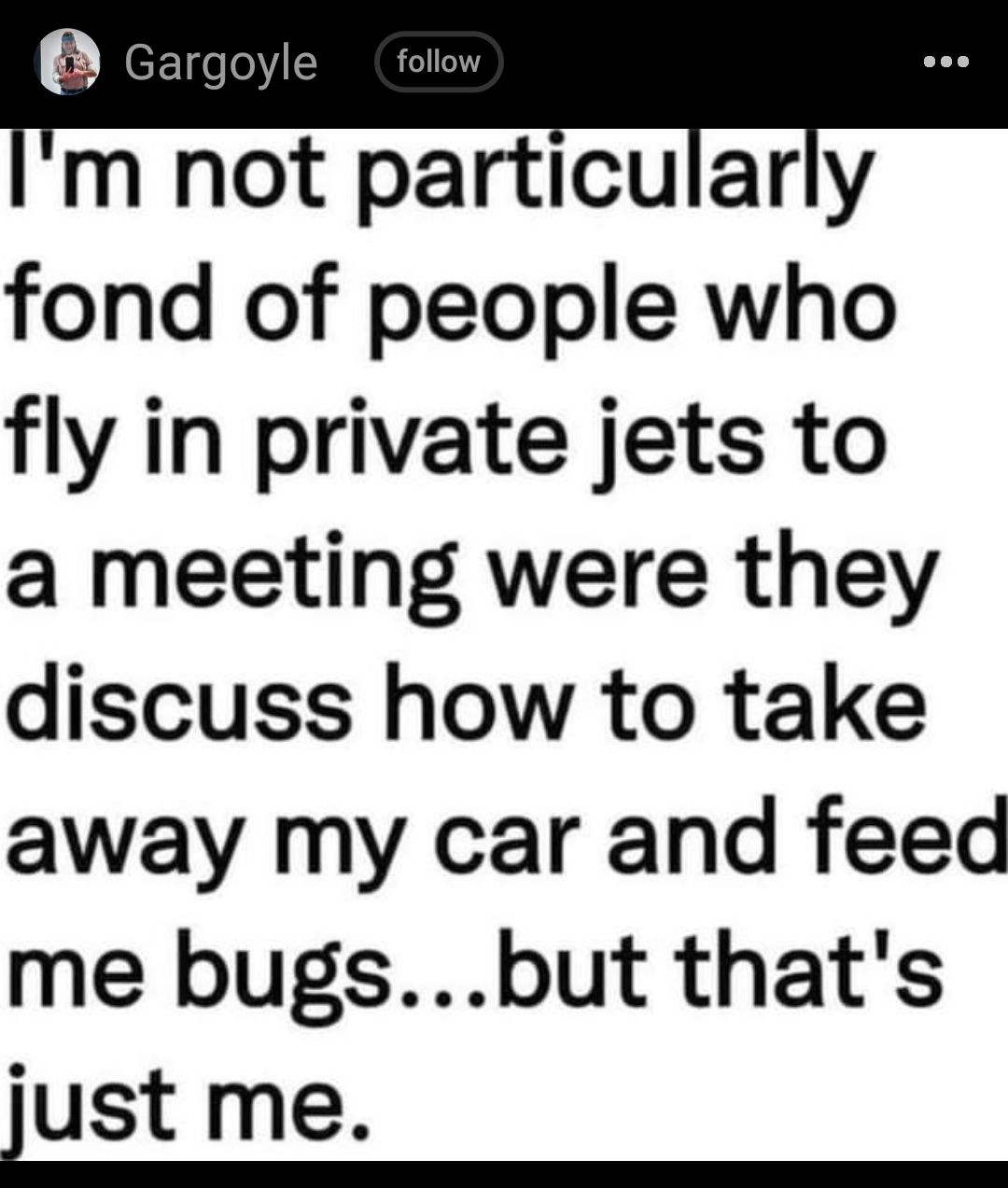 g goyle follow m not particularly fond of people who fly in private jets to a meeting were they discuss how to take away my car and feed me bugsbut thats lust me