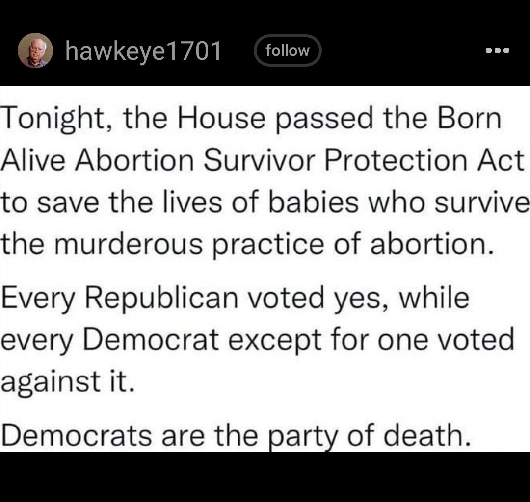 Tonight the House passed the Born Alive Abortion Survivor Protection Act to save the lives of babies who survive the murderous practice of abortion Every Republican voted yes while every Democrat except for one voted against it Democrats are the iarti of death