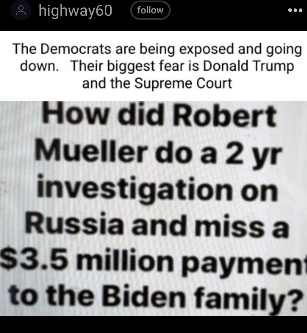 highway60 follow The Democrats are being exposed and going down Their biggest fear is Donald Trump and the Supreme Court How did Robert Muellerdoa 2 yr investigation on Russia and miss a 35 million paymen to the Biden familx