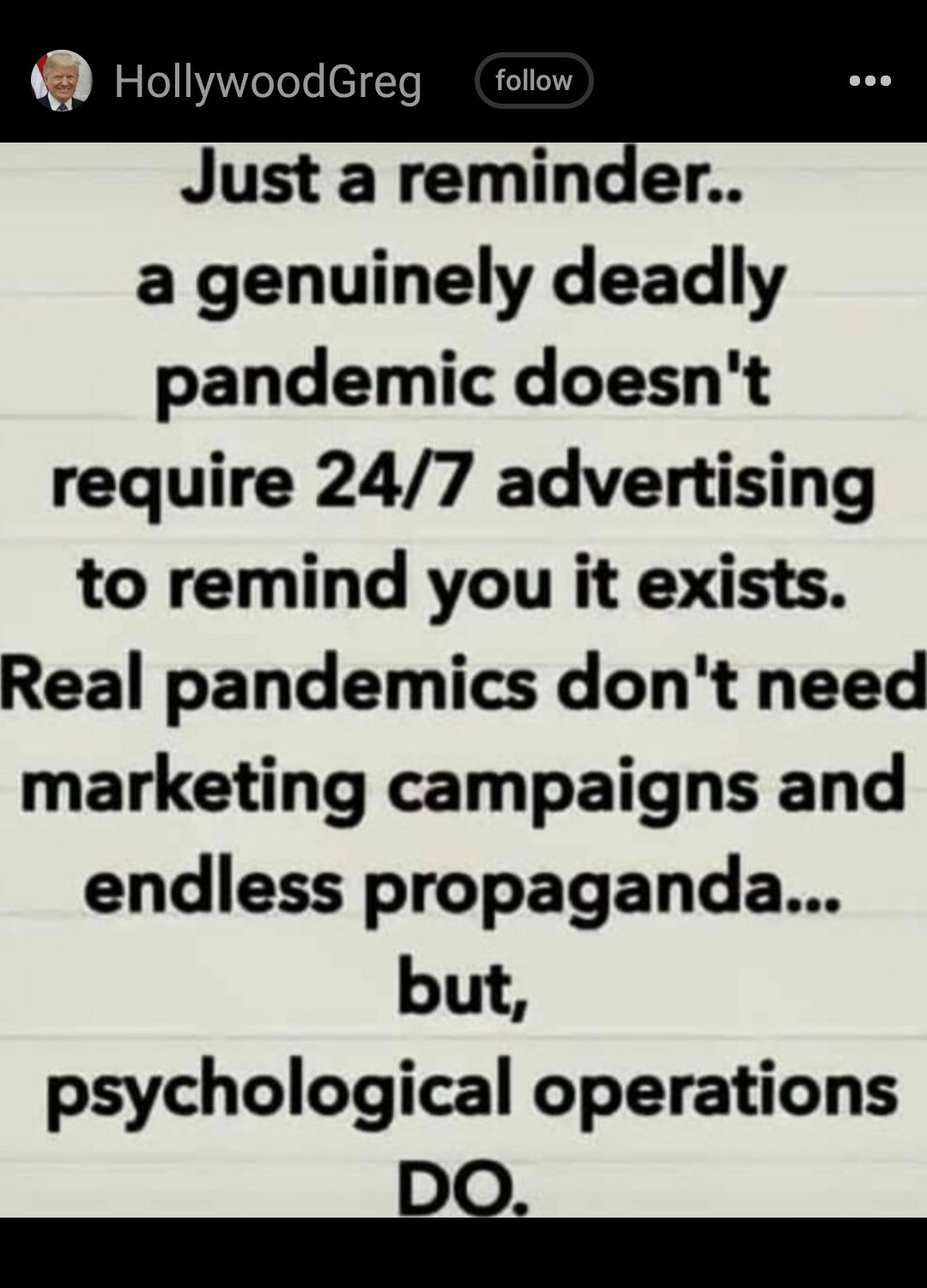 tn HollywoodGreg follow Just a reminder a genuinely deadly pandemic doesnt require 247 advertising to remind you it exists Real pandemics dont need marketing campaigns and endless propaganda but psychological operations