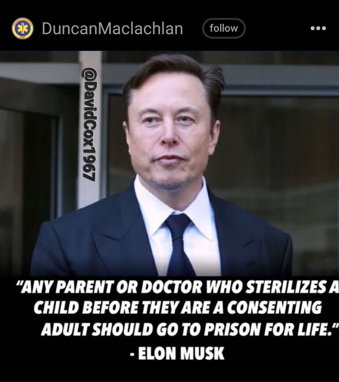 DuncanMacIachan follow 96LX0DPINRGD ANY PARENT OR DOCTOR WHO STERILIZES A CHILD BEFORE THEY ARE A CONSENTING ADULT SHOULD GO TO PRISON FOR LIFE ELON MUSK