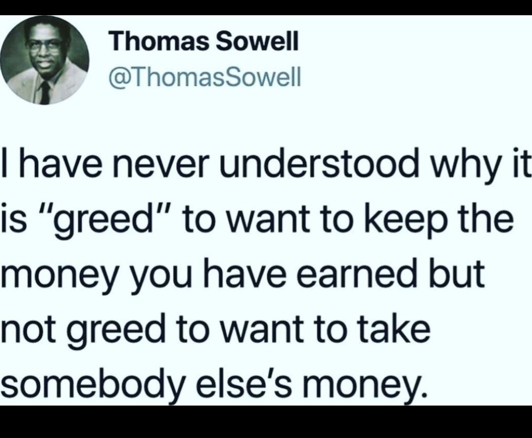 Thomas Sowell y ThomasSowell have never understood why it is greed to want to keep the money you have earned but not greed to want to take somebod elses mone