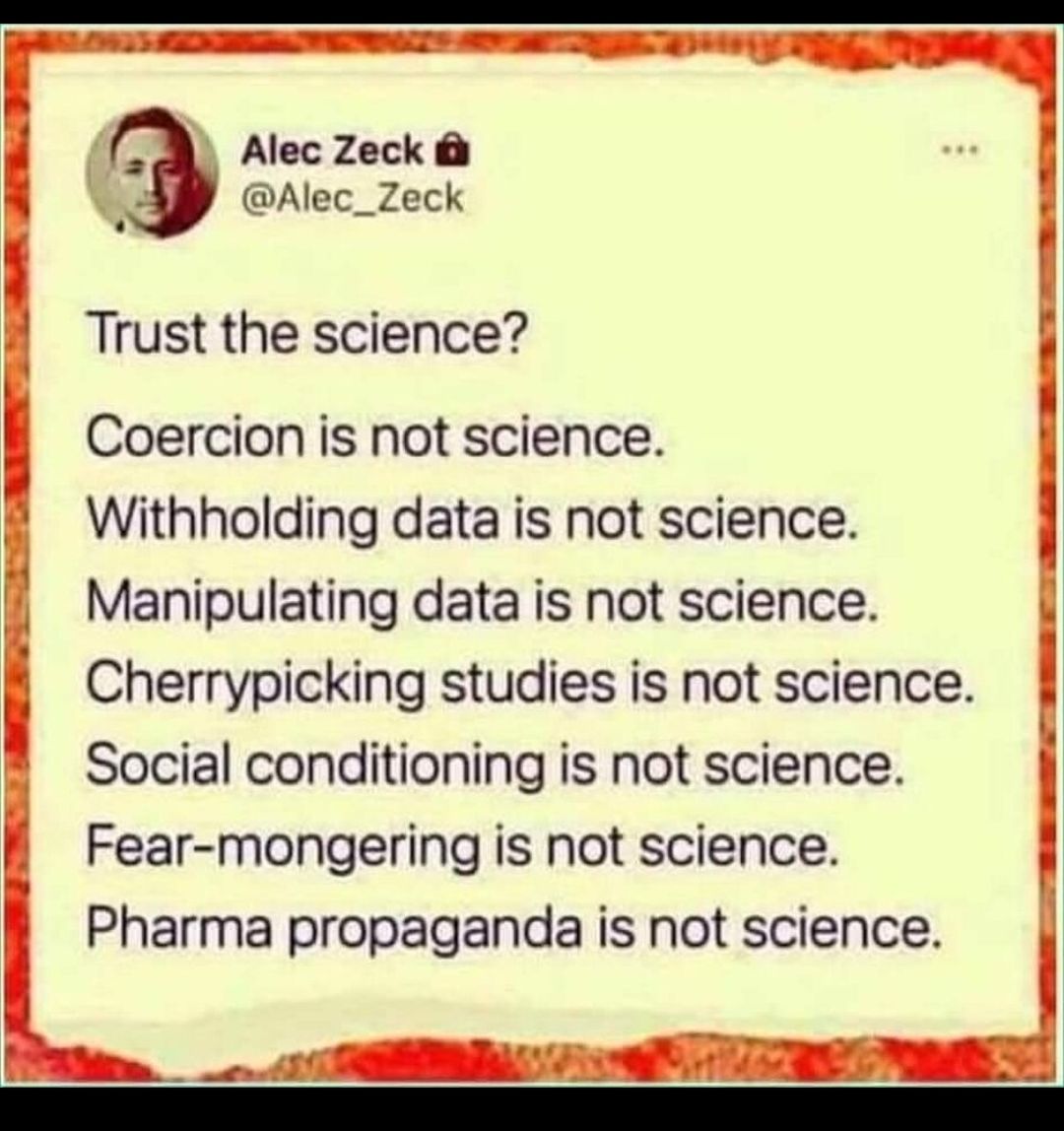 Alec Zeck Alec_Zeck Trust the science Coercion is not science Withholding data is not science Manipulating data is not science Cherrypicking studies is not science Social conditioning is not science Fear mongering is not science Pharma propaganda is not science