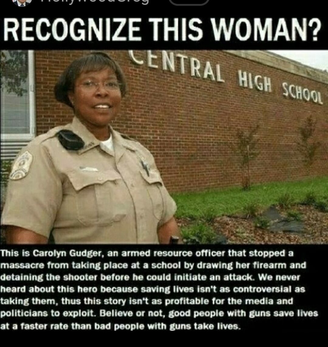 RECOGNlZE THlS WOMAN SENTRAL MISH g This is Carolyn Gudger an armed resource officer that stopped a massacre from taking place at a school by drawing her firearm and detaining the shooter before he could initiate an attack We never heard about this hero because saving lives isnt as controversial as taking them thus this story isnt as profitable for the media and paliticians o exploit Believe or no