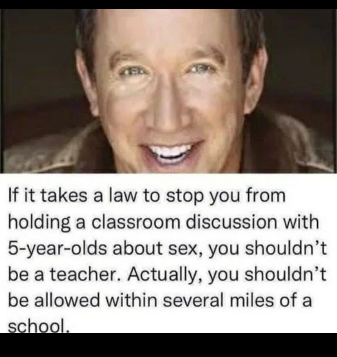 If it takes a law to stop you from holding a classroom discussion with 5 year olds about sex you shouldnt be a teacher Actually you shouldnt be allowed within several miles of a B