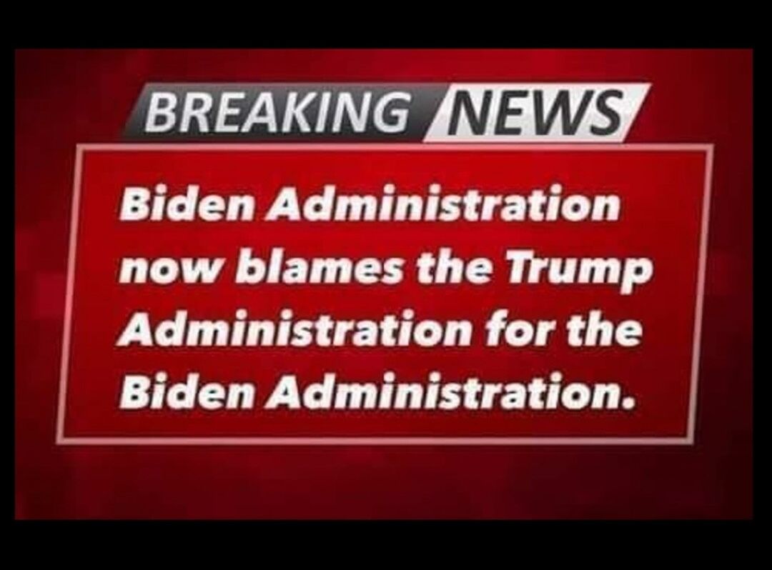 Biden Administration now blames the Trump Administration for the Biden Administration