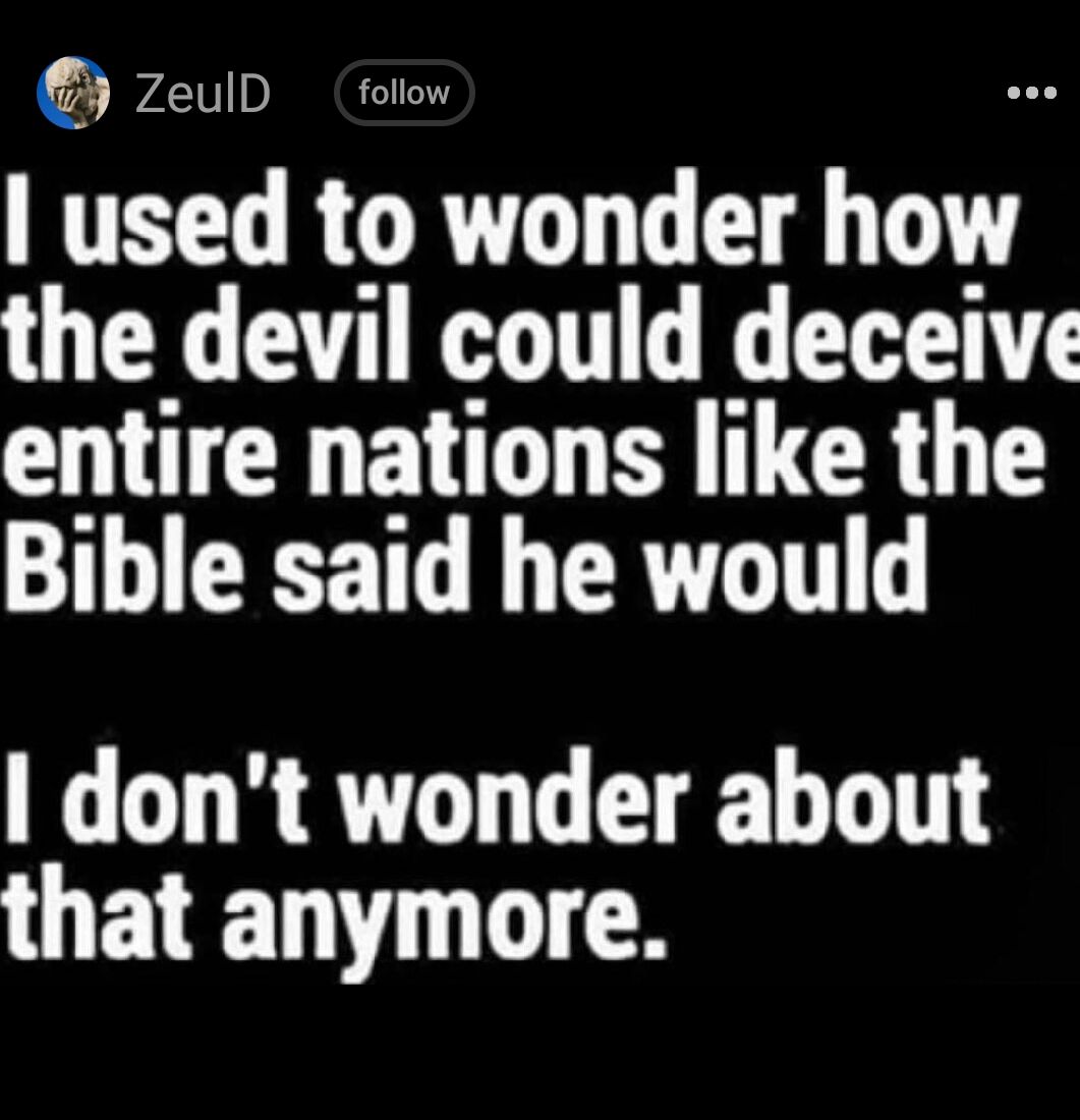 L RORTO G LT the devil could deceive entire nations like the Bible said he would dont wonder about that anymore