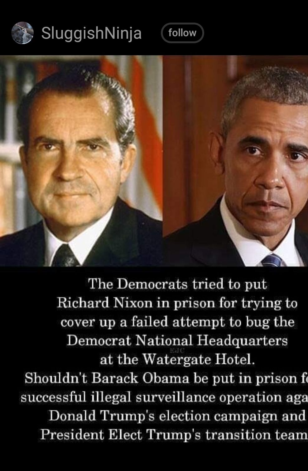 SluggishNinja follow The Democrats tried to put Richard Nixon in prison for trying to cover up a failed attempt to bug the Democrat National Headquarters at the Watergate Hotel Shouldnt Barack Obama be put in prison f successful illegal surveillance operation aga Donald Trumps election campaign and President Elect Trumps transition team