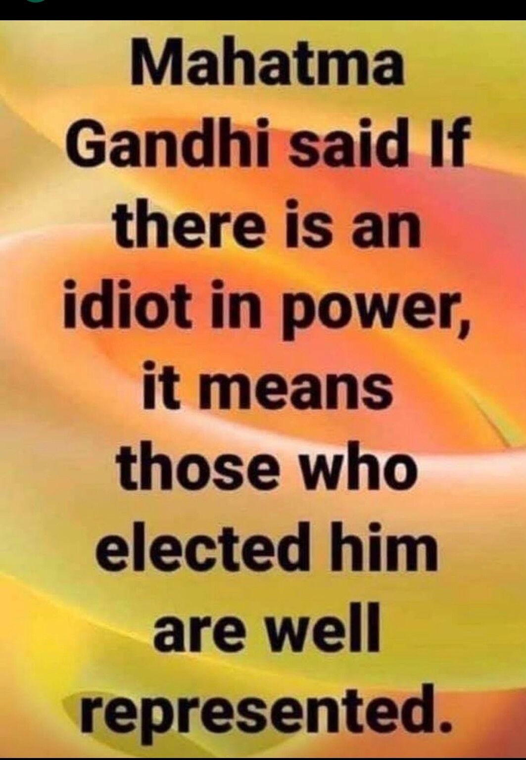 Mahatma Gandhi said If there is an idiot in power it means those who elected him are well represented