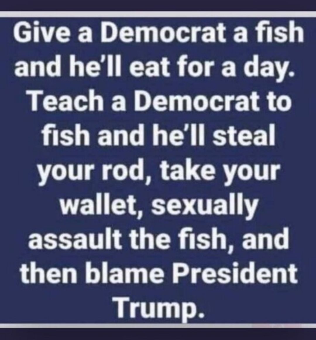 NTEEDEN LHEETER D ELG LG RS G B LCEEDE L GEER B ELGLEESCE your rod take your wallet sexually assault the fish and then blame President TrumE