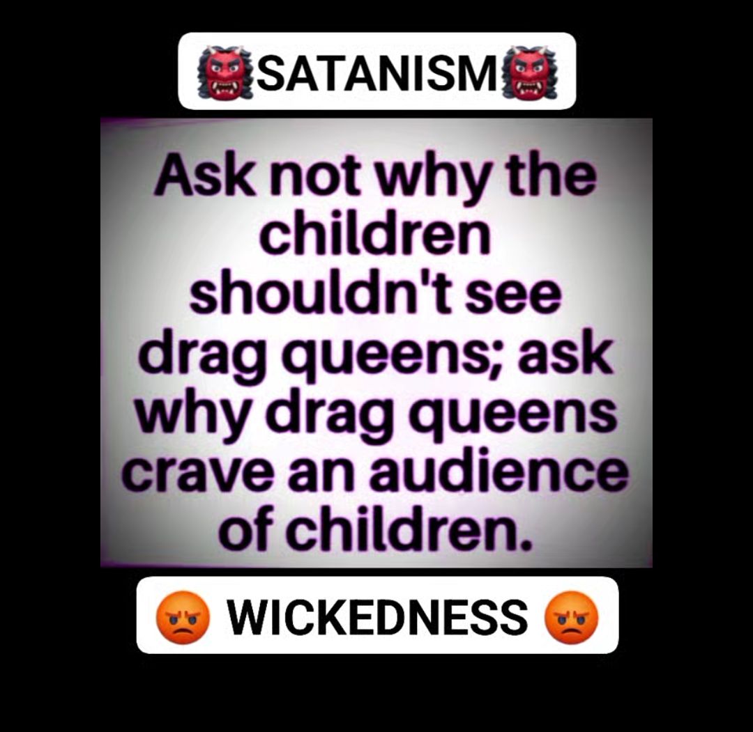 EISATANISM Ask not why the children shouldnt see drag queens ask why drag queens crave an audience of children WICKEDNESS