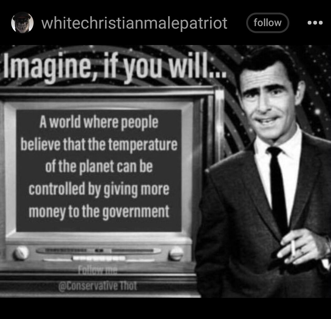 whitechristianmalepatriot Imagine if you believe that the temperature of the planet can be controlled by giving more money to the government follow see