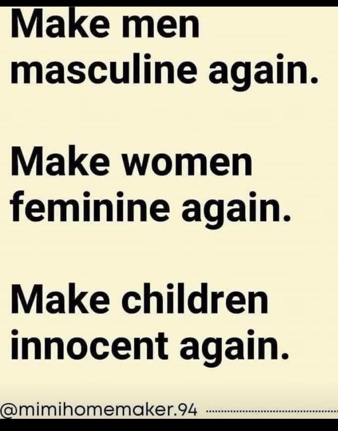 Make men masculine again Make women feminine again Make children innocent again mimihomemaker94