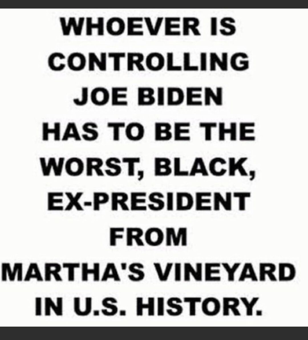 WHOEVER IS CONTROLLING JOE BIDEN HAS TO BE THE WORST BLACK EX PRESIDENT FROM MARTHAS VINEYARD IN US HISTORY s