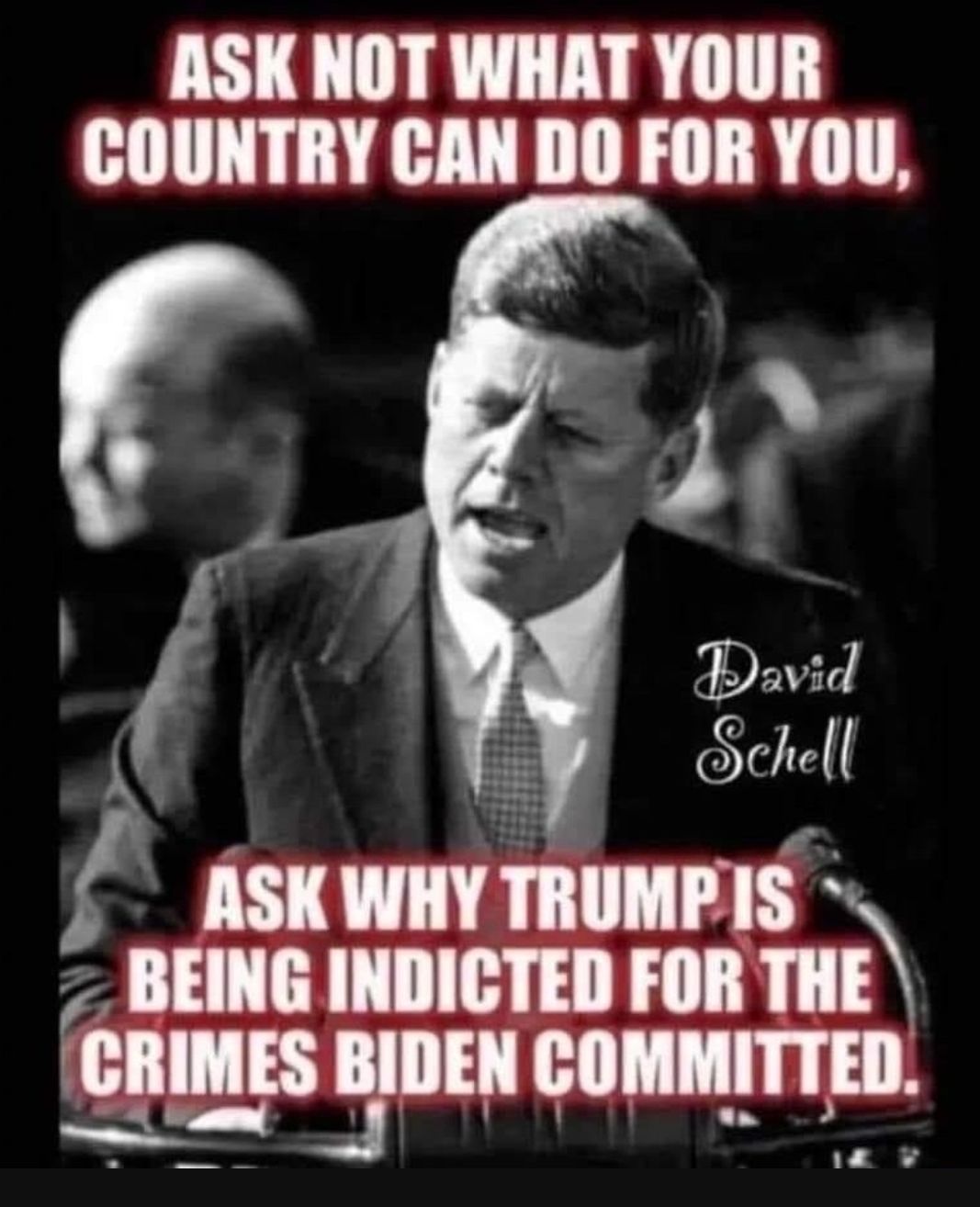 ASK NOT WHAT YOUR COUNTRY CAN DO FOR YOU Bavid Schell l ASK WHY TRUMPIS BEING INDICTED FOR THE CRIMES BIDEN COMMITTED ST ITI T