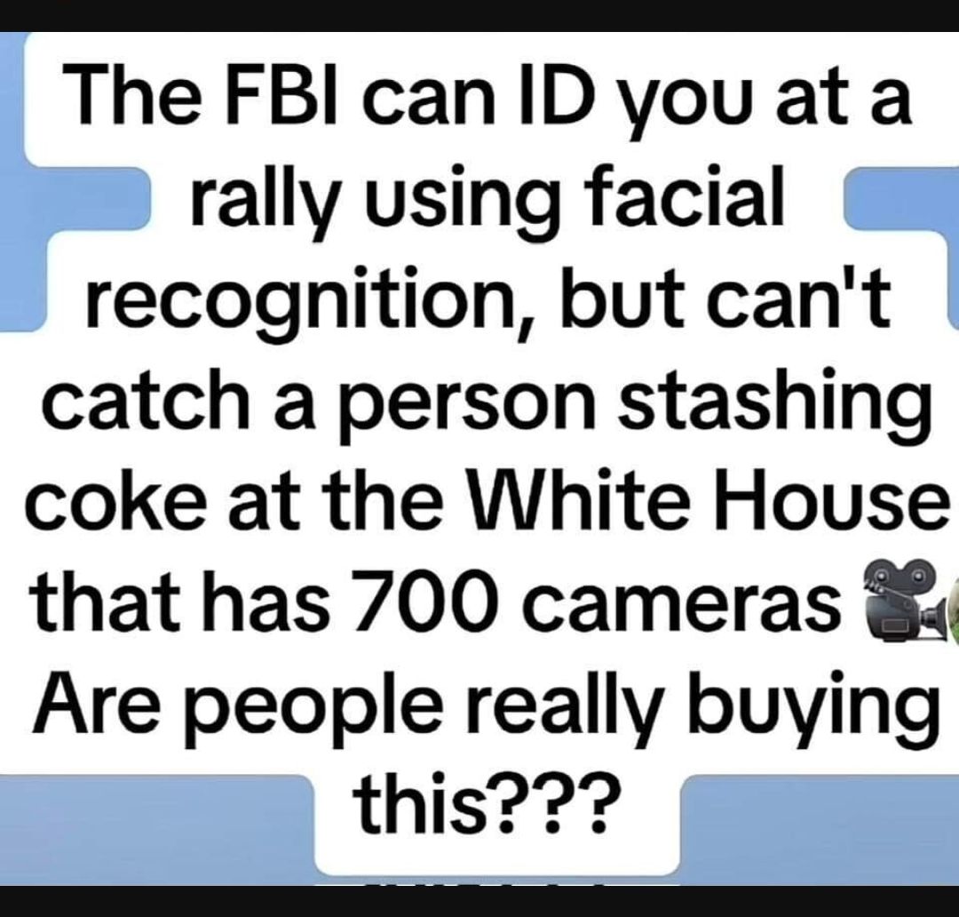 The FBI canID you at a rally using facial recognition but cant catch a person stashing coke at the White House that has 700 cameras Are people really buying this