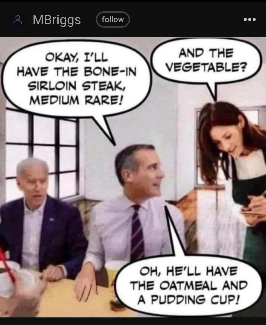 MBriggs follow OKAY ILL AND THE HAVE THE BONE IN VEGETABLE SIRLOIN STEAK MEDIUM RARE OH HELL HAVE THE OATMEAL AND A PUDDING CUP