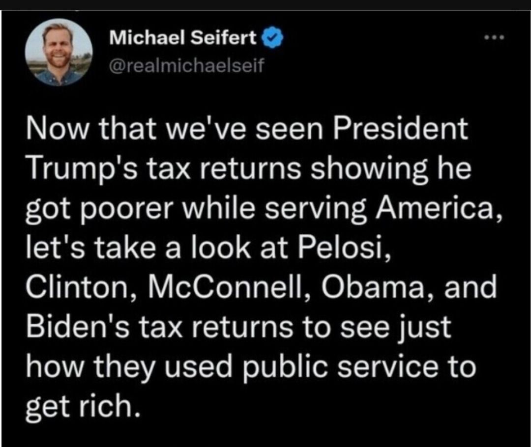 Q Michael Seifert Now that weve seen President Trumps tax returns showing he got poorer while serving America lets take a look at Pelosi Clinton McConnell Obama and Bidens tax returns to see just how they used public service to get rich