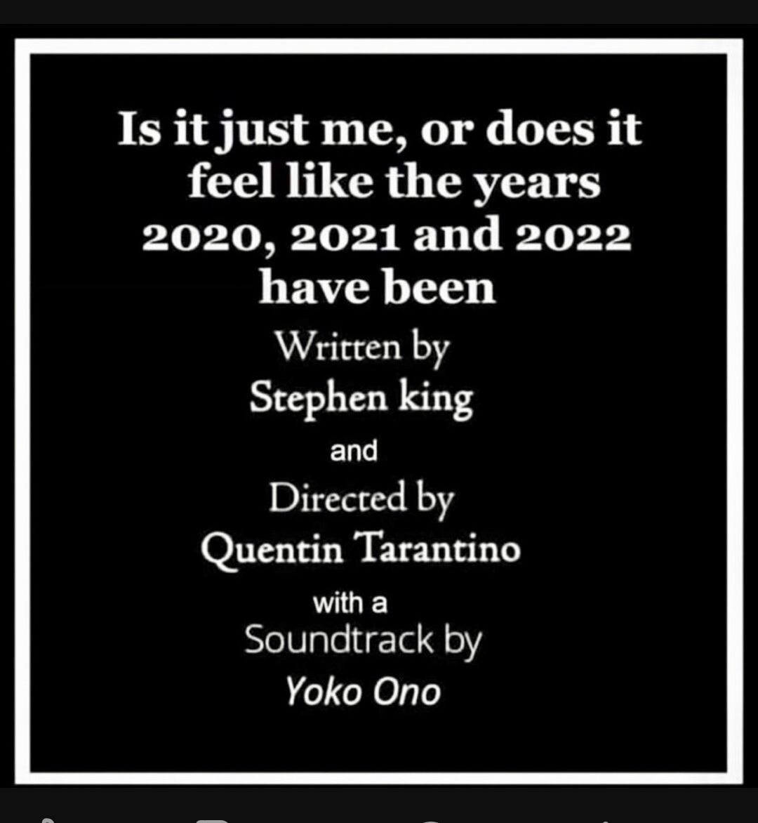 Is it just me or does it feel like the years 2020 2021 and 2022 have been Written by Stephen king ELL Directed by Quentin Tarantino with a Selllelird e Yoko Ono