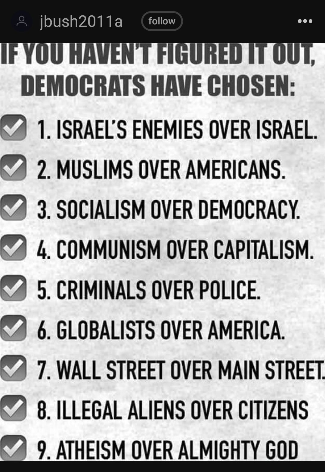 jpush2011a DEMOIHATS HAVE CHOSEN 1 ISRAELS ENEMIES OVER ISRAEL 2 2 MUSLIMS OVER AMERICANS 3SOCIALISM OVER DEMOCRACY 4 COMMUNISM OVER CAPITALISM 5 CRIMINALS OVER POLICE 6 GLOBALISTS OVER AMERICA 7 WALL STREET OVER MAIN STREET 8 ILLEGAL ALIENS OVER CITIZENS Q 9 ATHEISM OVER ALMIGHTY GOD