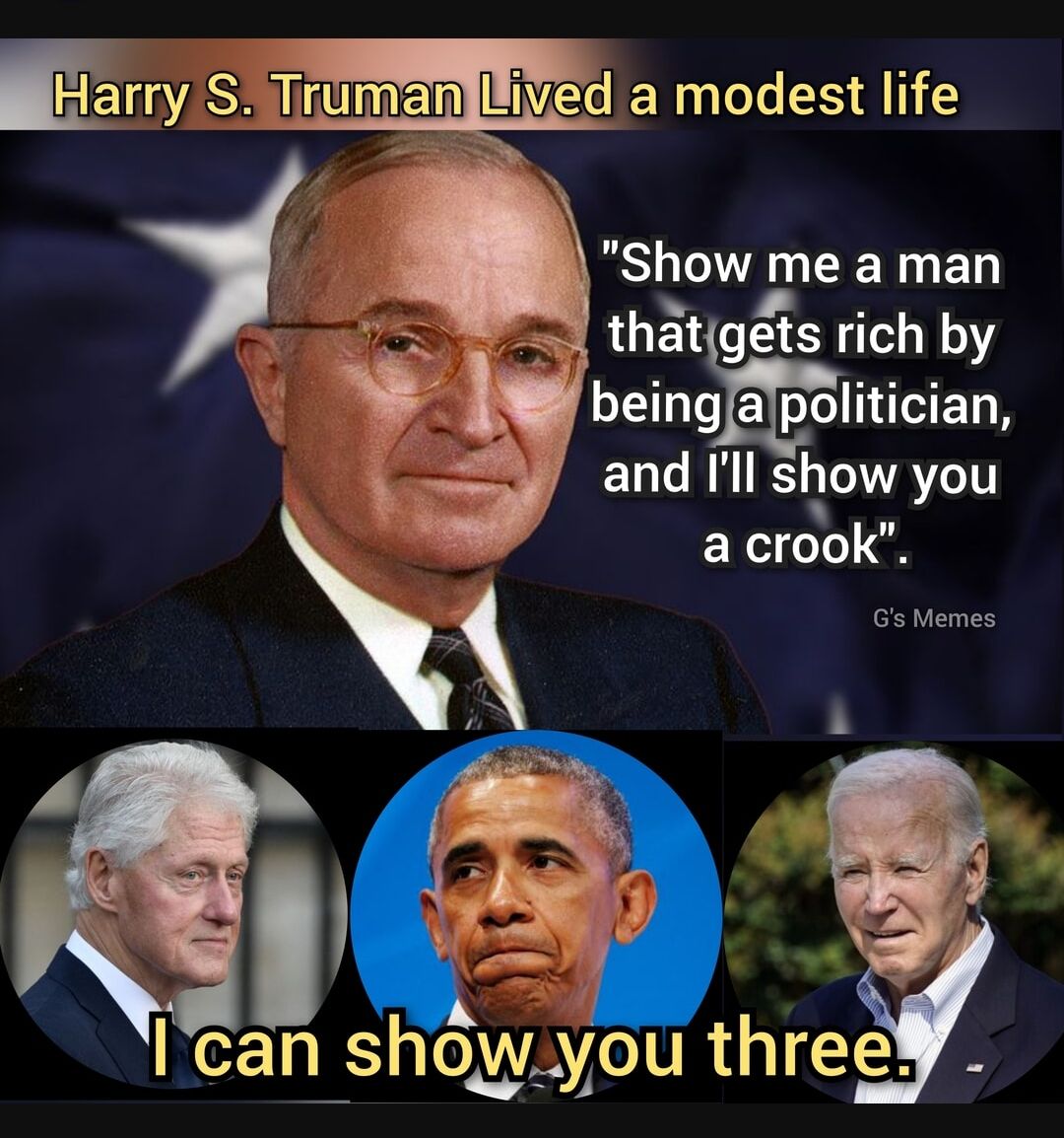 Earry S TrumanILiv ed a modest life Show me a man thatgts rich by beingapolitician ELCATT sllow you X