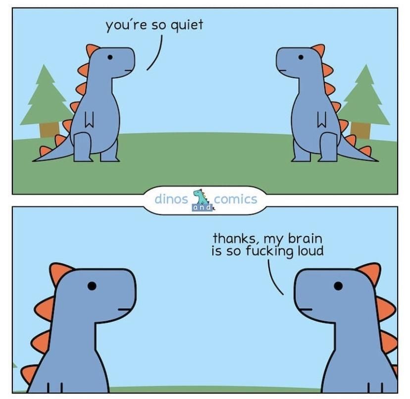 youre so quiet fhanks my brain is so fucking loud