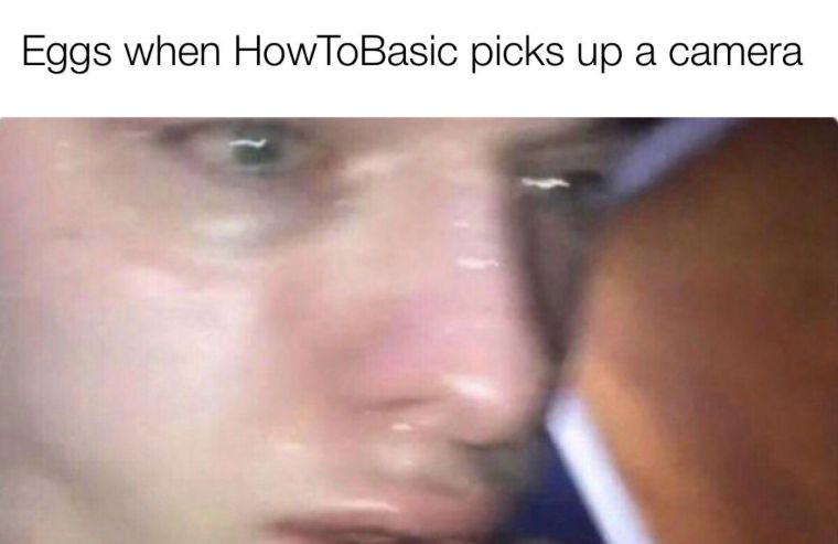 Eggs when HowToBasic picks up a camera